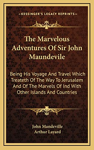 The Marvelous Adventures Of Sir John Maundevile: Being His Voyage And Travel Which Treateth Of The Way To Jerusalem And Of The Marvels Of Ind With Other Islands And Countries (9781163488140) by Mandeville, John