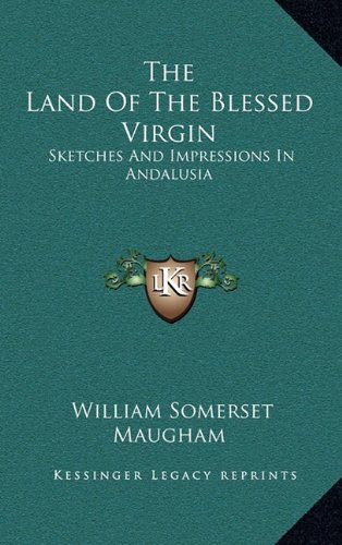 The Land Of The Blessed Virgin: Sketches And Impressions In Andalusia (9781163494103) by Maugham, William Somerset