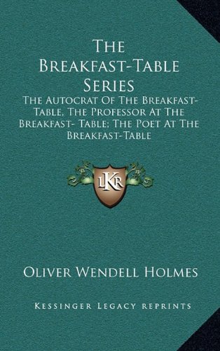 The Breakfast-Table Series: The Autocrat Of The Breakfast-Table, The Professor At The Breakfast- Table; The Poet At The Breakfast-Table (9781163494554) by Holmes, Oliver Wendell