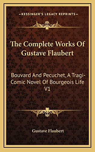 The Complete Works Of Gustave Flaubert: Bouvard And Pecuchet, A Tragi-Comic Novel Of Bourgeois Life V1 (9781163494790) by Flaubert, Gustave
