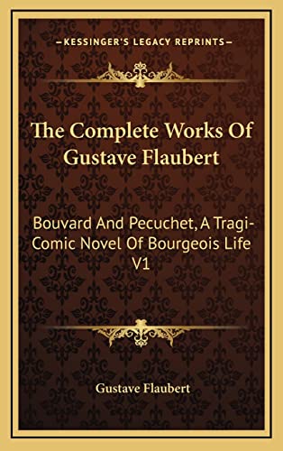 9781163494790: The Complete Works Of Gustave Flaubert: Bouvard And Pecuchet, A Tragi-Comic Novel Of Bourgeois Life V1