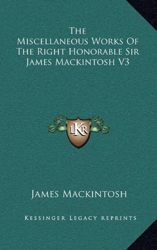 The Miscellaneous Works Of The Right Honorable Sir James Mackintosh V3 (9781163496398) by Mackintosh, James