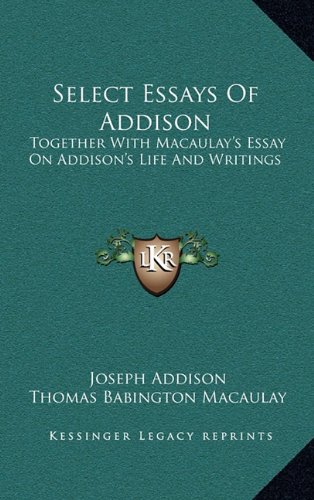 Select Essays Of Addison: Together With Macaulay's Essay On Addison's Life And Writings (9781163497968) by Addison, Joseph; Macaulay, Thomas Babington