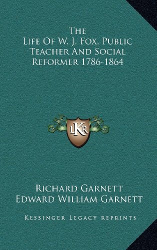 The Life Of W. J. Fox, Public Teacher And Social Reformer 1786-1864 (9781163498873) by Garnett, Richard; Garnett, Edward William