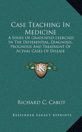 9781163503485: Case Teaching In Medicine: A Series Of Graduated Exercises In The Differential, Diagnosis, Prognosis And Treatment Of Actual Cases Of Disease