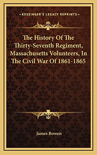 The History Of The Thirty-Seventh Regiment, Massachusetts Volunteers, In The Civil War Of 1861-1865 (9781163506530) by Bowen, James