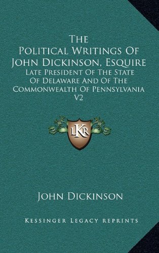 The Political Writings of John Dickinson, Esquire: Late President of the State of Delaware and of the Commonwealth of Pennsylvania V2 (9781163511480) by Dickinson, John