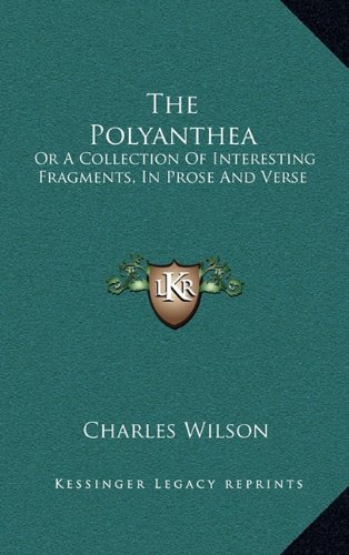 The Polyanthea: Or A Collection Of Interesting Fragments, In Prose And Verse (9781163511497) by Wilson, Charles