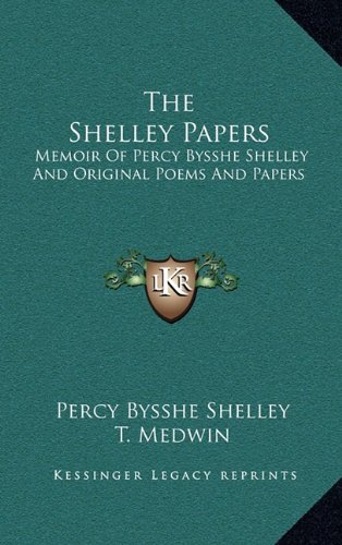 The Shelley Papers: Memoir Of Percy Bysshe Shelley And Original Poems And Papers (9781163511893) by Shelley, Percy Bysshe; Medwin, T.