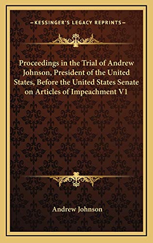 Proceedings in the Trial of Andrew Johnson, President of the United States, Before the United States Senate on Articles of Impeachment V1 (9781163513804) by Johnson, Andrew
