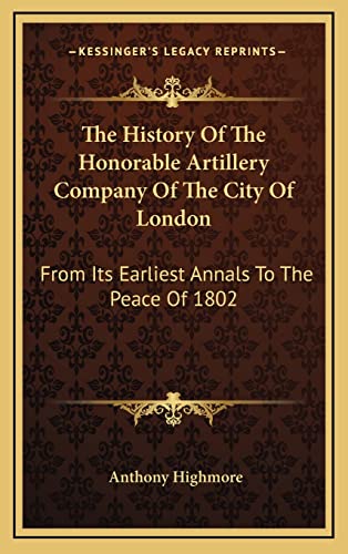 The History Of The Honorable Artillery Company Of The City Of London: From Its Earliest Annals To The Peace Of 1802 (9781163513965) by Highmore, Anthony