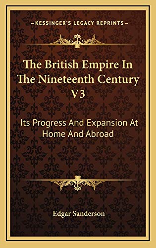 The British Empire In The Nineteenth Century V3: Its Progress And Expansion At Home And Abroad (9781163516812) by Sanderson, Edgar
