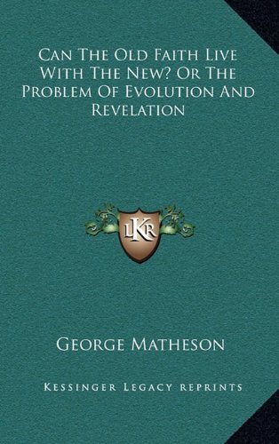 Can The Old Faith Live With The New? Or The Problem Of Evolution And Revelation (9781163519233) by Matheson, George