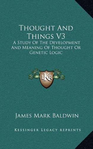 Thought And Things V3: A Study Of The Development And Meaning Of Thought Or Genetic Logic (9781163521700) by Baldwin, James Mark