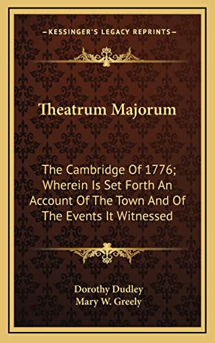 Theatrum Majorum: The Cambridge Of 1776; Wherein Is Set Forth An Account Of The Town And Of The Events It Witnessed (9781163525111) by Dudley, Dorothy