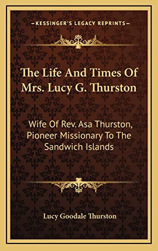 9781163525524: The Life And Times Of Mrs. Lucy G. Thurston: Wife Of Rev. Asa Thurston, Pioneer Missionary To The Sandwich Islands