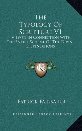 The Typology Of Scripture V1: Viewed In Connection With The Entire Scheme Of The Divine Dispensations (9781163526156) by Fairbairn, Patrick