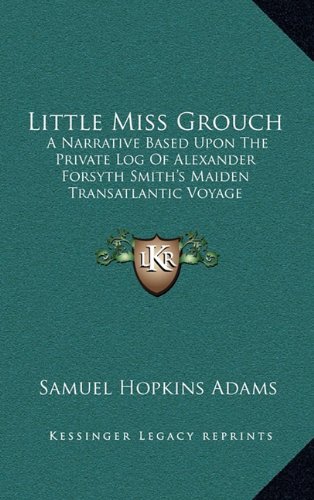 Little Miss Grouch: A Narrative Based Upon The Private Log Of Alexander Forsyth Smith's Maiden Transatlantic Voyage (9781163527849) by Adams, Samuel Hopkins