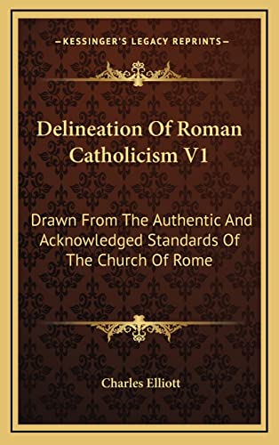 Delineation Of Roman Catholicism V1: Drawn From The Authentic And Acknowledged Standards Of The Church Of Rome (9781163528396) by Elliott, Charles