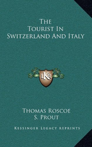The Tourist In Switzerland And Italy (9781163529423) by Roscoe, Thomas