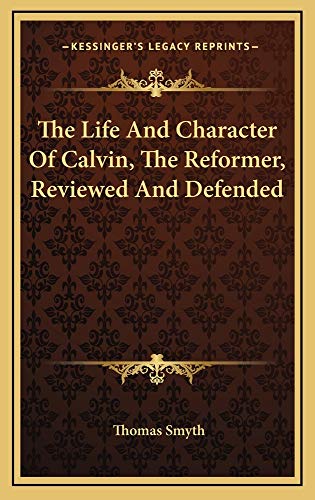 The Life And Character Of Calvin, The Reformer, Reviewed And Defended (9781163529454) by Smyth, Thomas