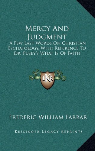 Mercy And Judgment: A Few Last Words On Christian Eschatology, With Reference To Dr. Pusey's What Is Of Faith (9781163532096) by Farrar, Frederic William