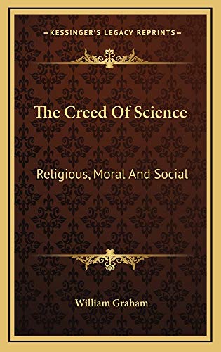 The Creed Of Science: Religious, Moral And Social (9781163532706) by Graham, William