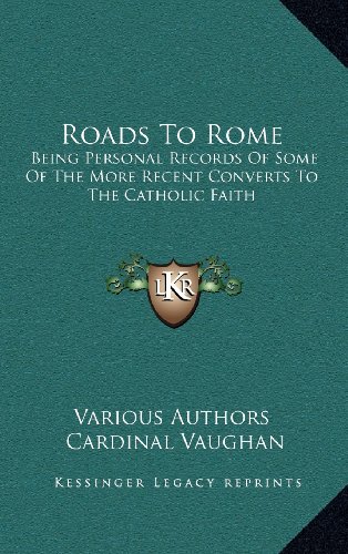Roads To Rome: Being Personal Records Of Some Of The More Recent Converts To The Catholic Faith (9781163532935) by Various Authors