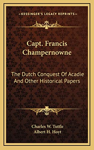 Stock image for Capt. Francis Champernowne: The Dutch Conquest of Acadie and Other Historical Papers for sale by THE SAINT BOOKSTORE