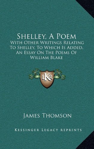 Shelley, A Poem: With Other Writings Relating To Shelley, To Which Is Added, An Essay On The Poems Of William Blake (9781163540596) by Thomson, James