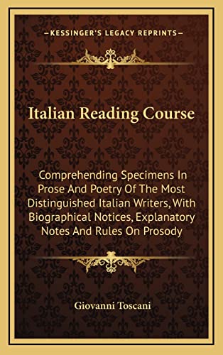 9781163544310: Italian Reading Course: Comprehending Specimens In Prose And Poetry Of The Most Distinguished Italian Writers, With Biographical Notices, Explanatory Notes And Rules On Prosody