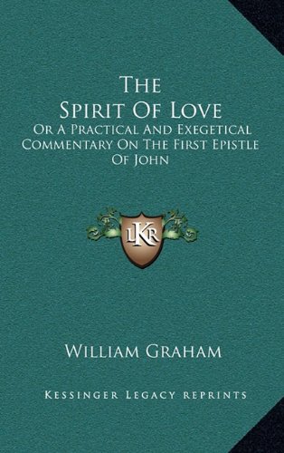 The Spirit Of Love: Or A Practical And Exegetical Commentary On The First Epistle Of John (9781163545713) by Graham, William