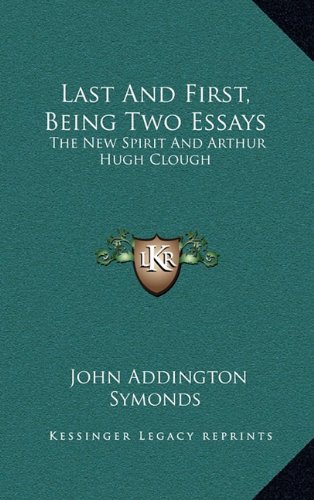 Last And First, Being Two Essays: The New Spirit And Arthur Hugh Clough (9781163554661) by Symonds, John Addington