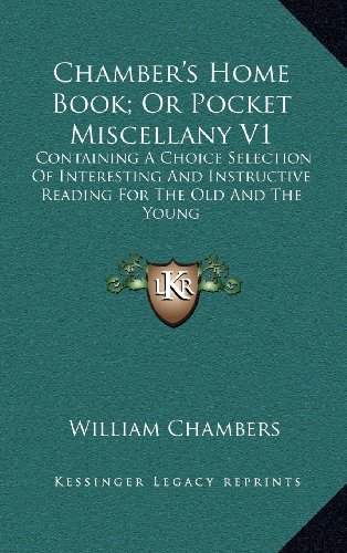 Chamber's Home Book; Or Pocket Miscellany V1: Containing A Choice Selection Of Interesting And Instructive Reading For The Old And The Young (9781163557358) by Chambers, William