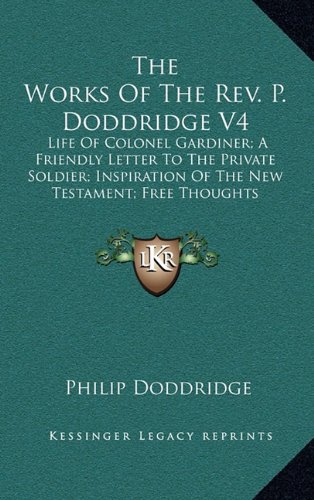9781163558492: The Works Of The Rev. P. Doddridge V4: Life Of Colonel Gardiner; A Friendly Letter To The Private Soldier; Inspiration Of The New Testament; Free Thoughts