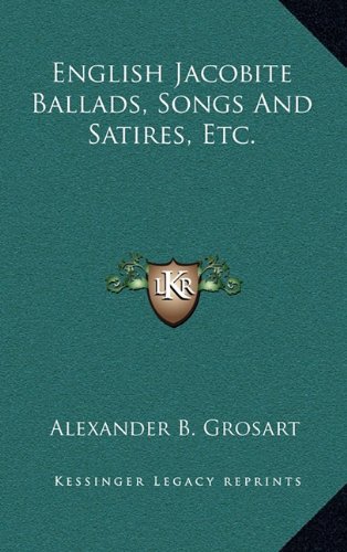 English Jacobite Ballads, Songs And Satires, Etc. (9781163558591) by Grosart, Alexander B.