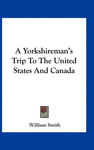 A Yorkshireman's Trip To The United States And Canada (9781163559581) by Smith, William