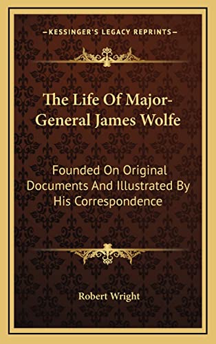 The Life Of Major-General James Wolfe: Founded On Original Documents And Illustrated By His Correspondence (9781163561157) by Wright, Robert