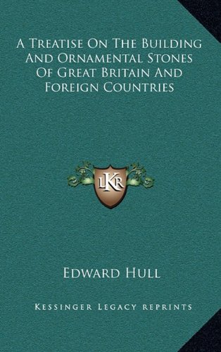 A Treatise On The Building And Ornamental Stones Of Great Britain And Foreign Countries (9781163563168) by Hull, Edward