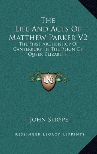 The Life And Acts Of Matthew Parker V2: The First Archbishop Of Canterbury, In The Reign Of Queen Elizabeth (9781163566701) by Strype, John