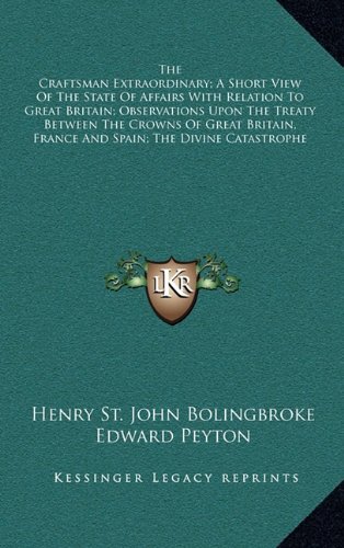 The Craftsman Extraordinary; A Short View Of The State Of Affairs With Relation To Great Britain; Observations Upon The Treaty Between The Crowns Of ... France And Spain; The Divine Catastrophe (9781163566886) by Bolingbroke, Henry St. John; Peyton, Edward