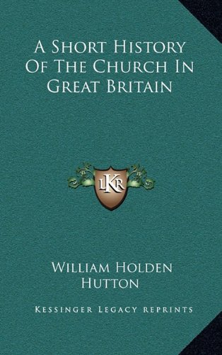 A Short History Of The Church In Great Britain (9781163567272) by Hutton, William Holden