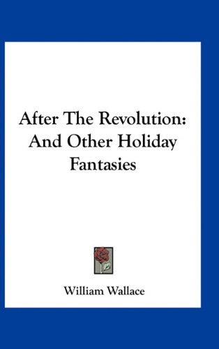 After The Revolution: And Other Holiday Fantasies (9781163568613) by Wallace, William