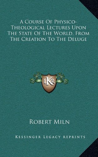 9781163574935: A Course of Physico-Theological Lectures Upon the State of Ta Course of Physico-Theological Lectures Upon the State of the World, from the Creation to ... He World, from the Creation to the Deluge