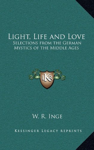 Light, Life and Love: Selections from the German Mystics of the Middle Ages (9781163581667) by Inge, W. R.