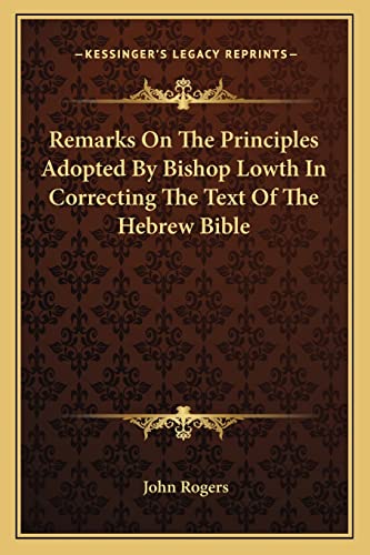 Remarks On The Principles Adopted By Bishop Lowth In Correcting The Text Of The Hebrew Bible (9781163583616) by Rogers, John
