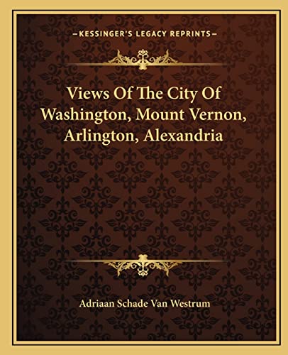 Views Of The City Of Washington, Mount Vernon, Arlington, Alexandria (9781163584163) by Westrum, Adriaan Schade Van