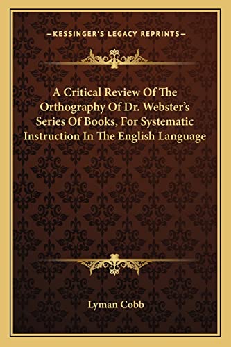 A Critical Review Of The Orthography Of Dr. Webster's Series Of Books, For Systematic Instruction In The English Language (9781163584354) by Cobb, Lyman