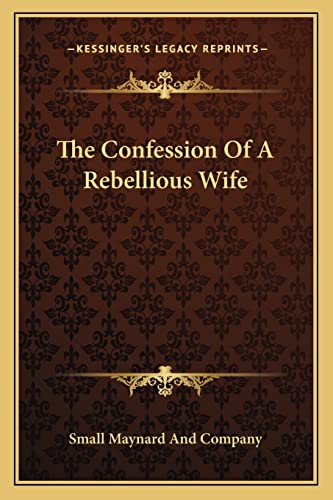 The Confession Of A Rebellious Wife (9781163584651) by Small Maynard And Company