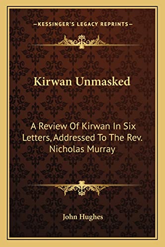 Kirwan Unmasked: A Review Of Kirwan In Six Letters, Addressed To The Rev. Nicholas Murray (9781163584972) by Hughes Mbbs Frca Ffpmrca, Professor John